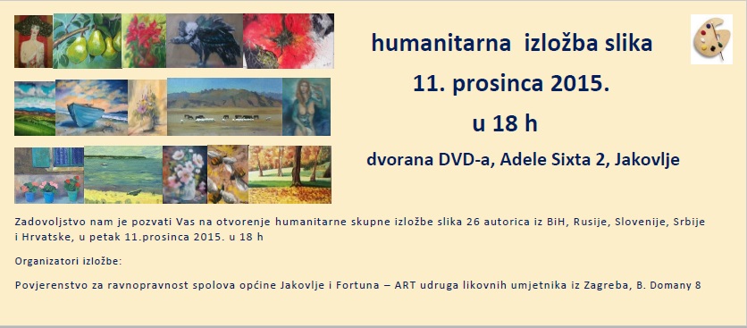 Humanitarnea međunarodna izložba slika organizira se u Općini Jakovlje u Hrvatskom zagorju, dana 11. prosinca o.g. u 18 h (petak), na kojoj izlaže 26 umjetnica koje su darovale svoje slike s ciljem pomoći Udruzi žena općine Jakovlje „Dora“ i Udruzi žena i djevojaka Kraljev vrh, koje djeluju na očuvanju i zaštiti baštine tog kraja